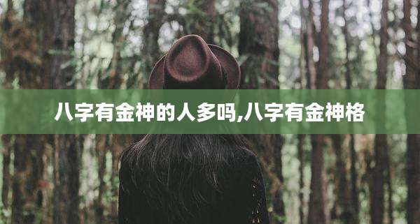 八字有金神的人多吗,八字有金神格
