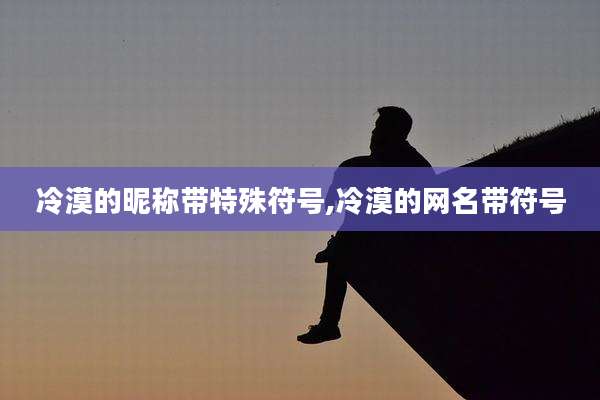 冷漠的昵称带特殊符号,冷漠的网名带符号