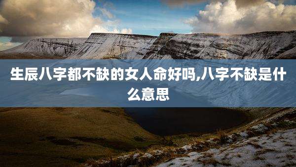 生辰八字都不缺的女人命好吗,八字不缺是什么意思