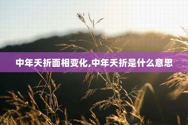 中年夭折面相变化,中年夭折是什么意思