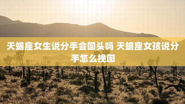 天蝎座女生说分手会回头吗 天蝎座女孩说分手怎么挽回