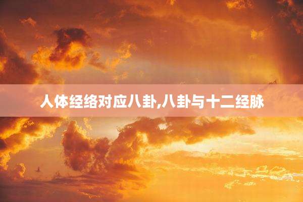 人体经络对应八卦,八卦与十二经脉