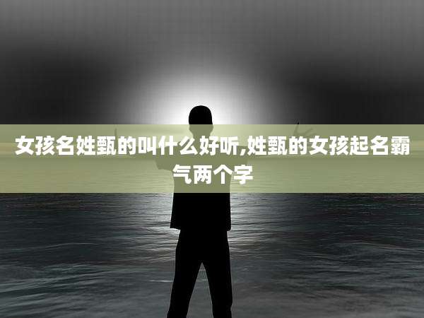 女孩名姓甄的叫什么好听,姓甄的女孩起名霸气两个字