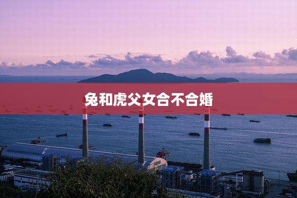 兔和虎父女合不合婚