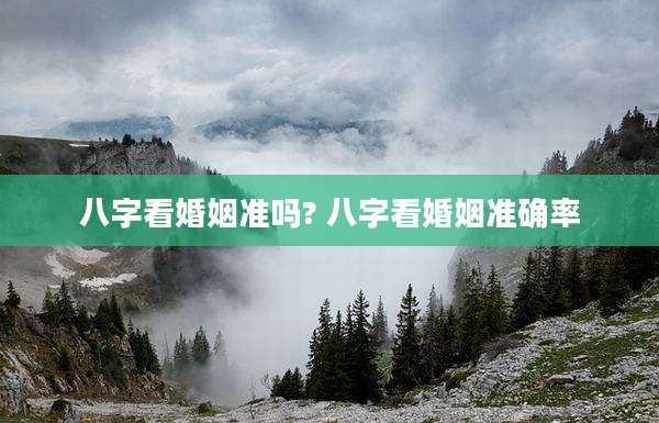 八字看婚姻准吗? 八字看婚姻准确率