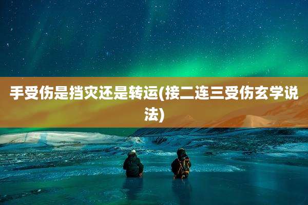 手受伤是挡灾还是转运(接二连三受伤玄学说法)