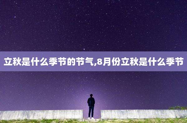 立秋是什么季节的节气,8月份立秋是什么季节