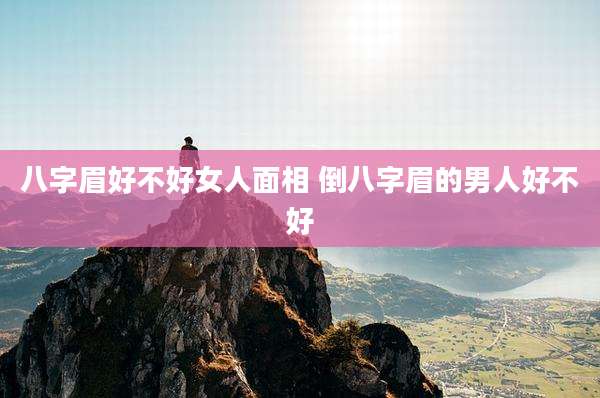 八字眉好不好女人面相 倒八字眉的男人好不好