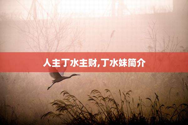 人主丁水主财,丁水妹简介