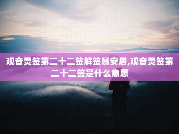 观音灵签第二十二签解签易安居,观音灵签第二十二签是什么意思