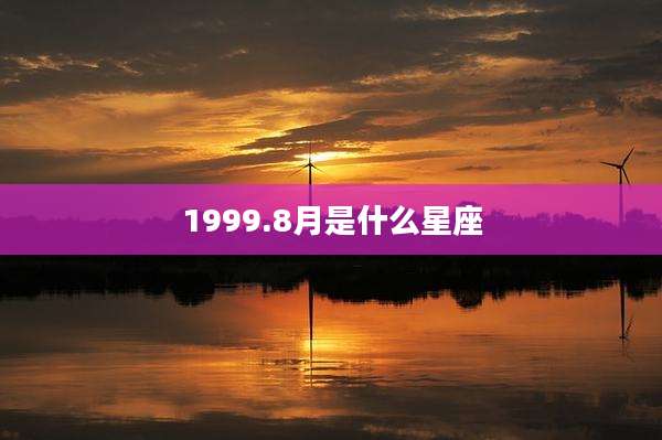 1999.8月是什么星座