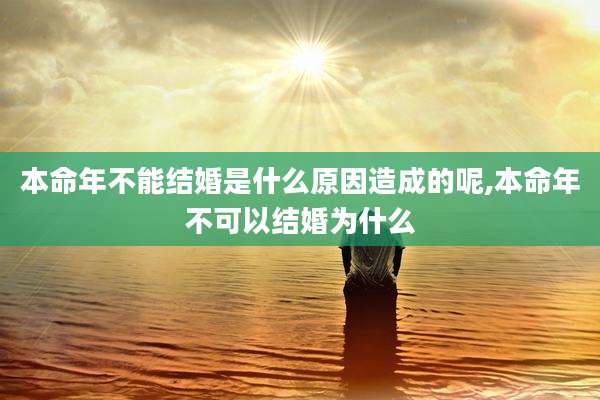 本命年不能结婚是什么原因造成的呢,本命年不可以结婚为什么