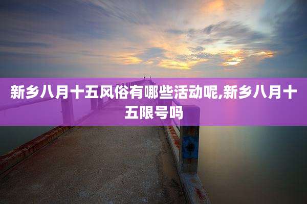 新乡八月十五风俗有哪些活动呢,新乡八月十五限号吗