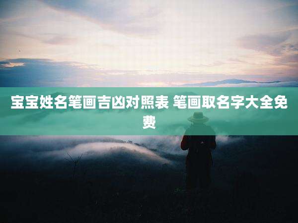 宝宝姓名笔画吉凶对照表 笔画取名字大全免费