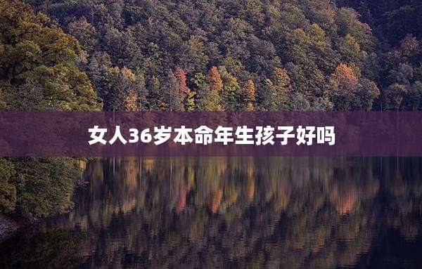 女人36岁本命年生孩子好吗