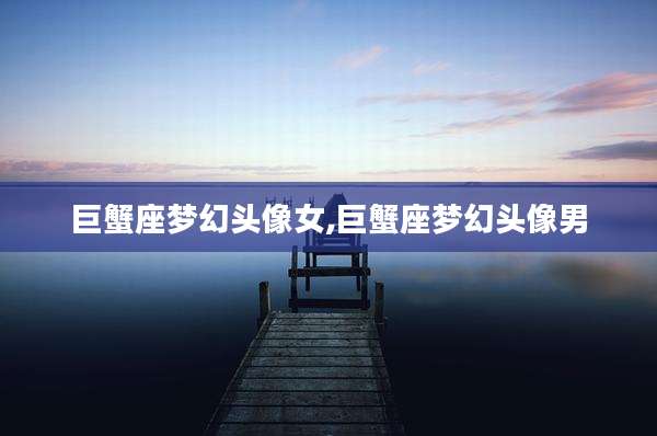 巨蟹座梦幻头像女,巨蟹座梦幻头像男