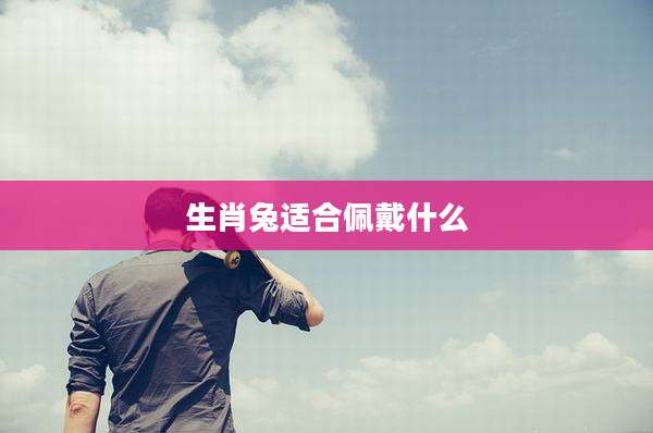 生肖兔适合佩戴什么
