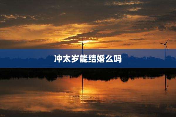冲太岁能结婚么吗