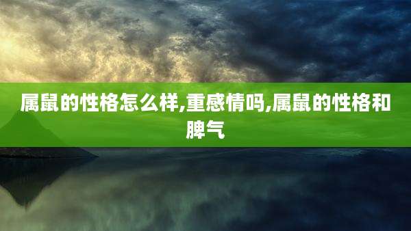 属鼠的性格怎么样,重感情吗,属鼠的性格和脾气