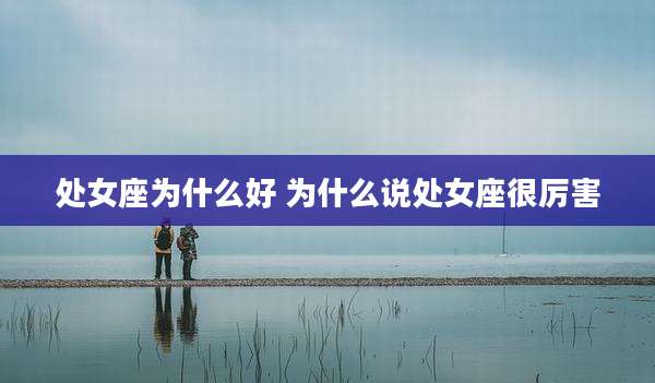 处女座为什么好 为什么说处女座很厉害