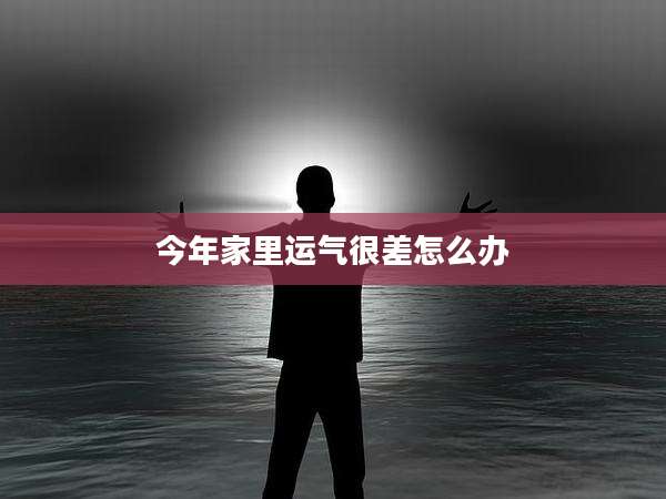 今年家里运气很差怎么办