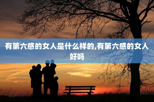 有第六感的女人是什么样的,有第六感的女人好吗