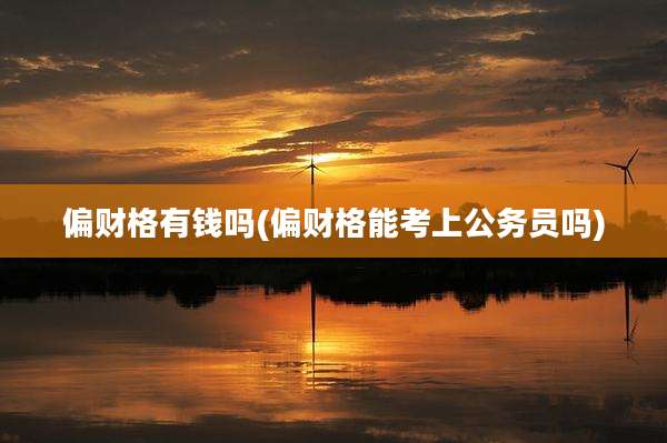 偏财格有钱吗(偏财格能考上公务员吗)