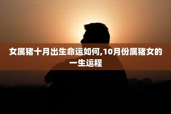 女属猪十月出生命运如何,10月份属猪女的一生运程