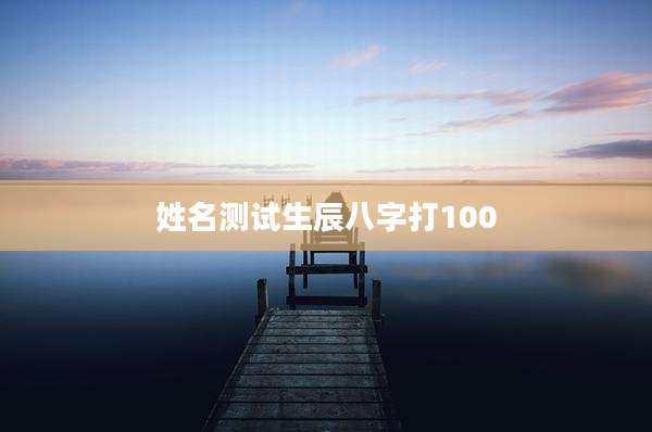 姓名测试生辰八字打100