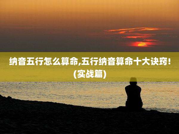 纳音五行怎么算命,五行纳音算命十大诀窍!(实战篇)
