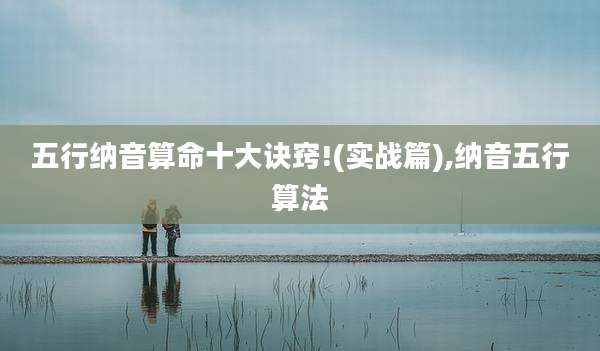 五行纳音算命十大诀窍!(实战篇),纳音五行算法