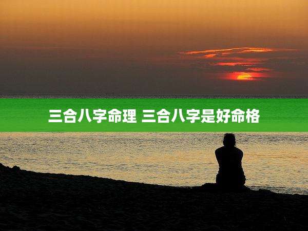 三合八字命理 三合八字是好命格