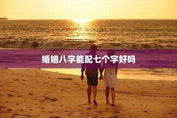 婚姻八字能配七个字好吗