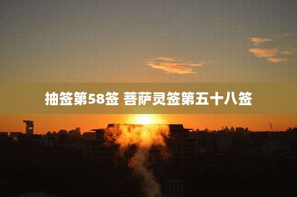 抽签第58签 菩萨灵签第五十八签