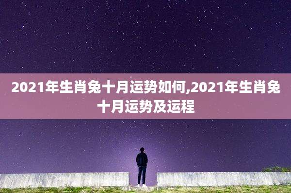 2021年生肖兔十月运势如何,2021年生肖兔十月运势及运程