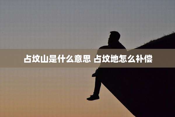 占坟山是什么意思 占坟地怎么补偿