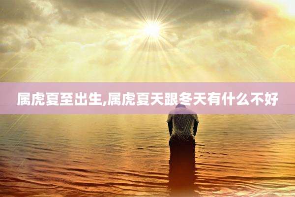 属虎夏至出生,属虎夏天跟冬天有什么不好
