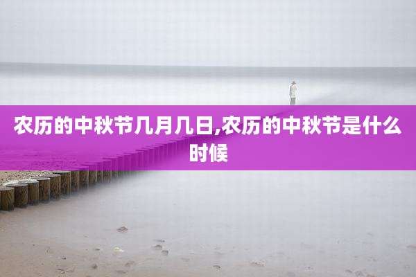 农历的中秋节几月几日,农历的中秋节是什么时候