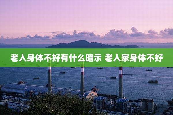 老人身体不好有什么暗示 老人家身体不好