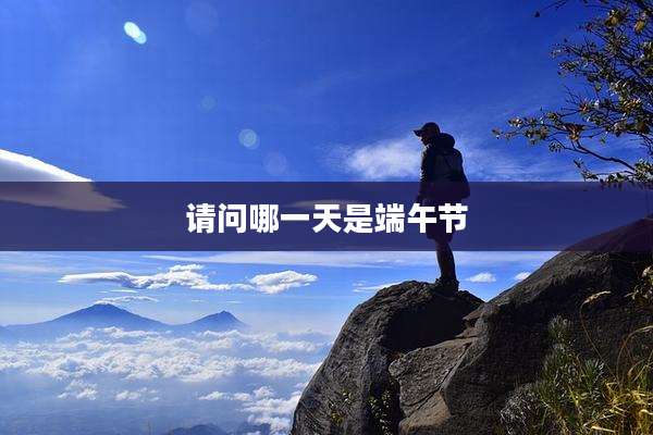 请问哪一天是端午节