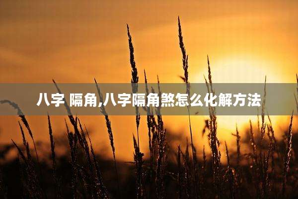 八字 隔角,八字隔角煞怎么化解方法