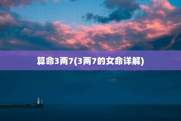 算命3两7(3两7的女命详解)