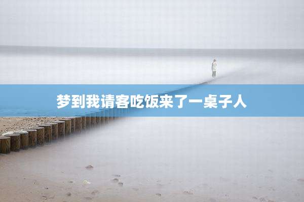 梦到我请客吃饭来了一桌子人