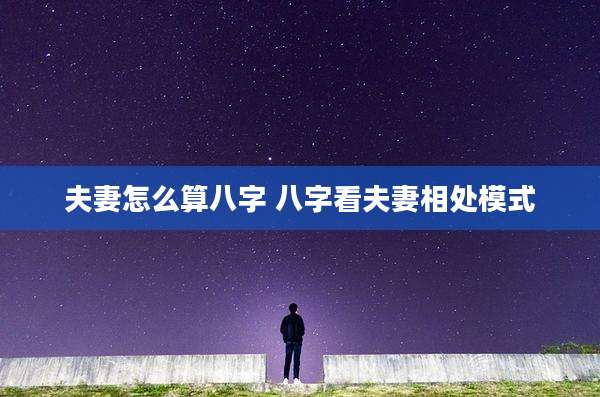 夫妻怎么算八字 八字看夫妻相处模式