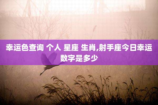 幸运色查询 个人 星座 生肖,射手座今日幸运数字是多少