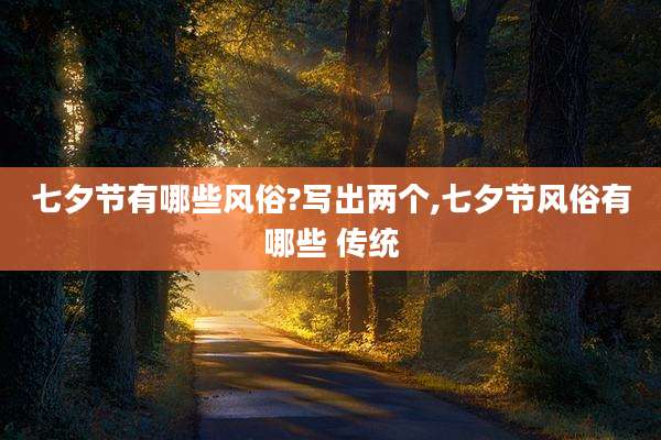 七夕节有哪些风俗?写出两个,七夕节风俗有哪些 传统