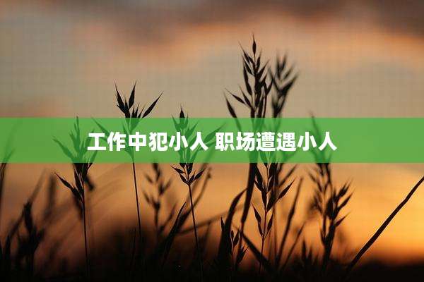 工作中犯小人 职场遭遇小人