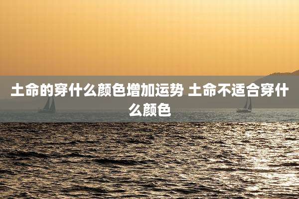土命的穿什么颜色增加运势 土命不适合穿什么颜色