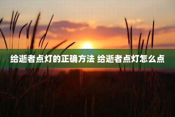 给逝者点灯的正确方法 给逝者点灯怎么点