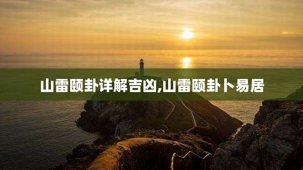 山雷颐卦详解吉凶,山雷颐卦卜易居